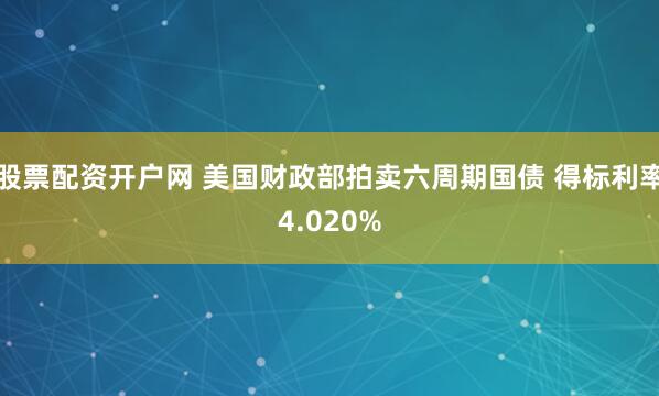 股票配资开户网 美国财政部拍卖六周期国债 得标利率4.020%