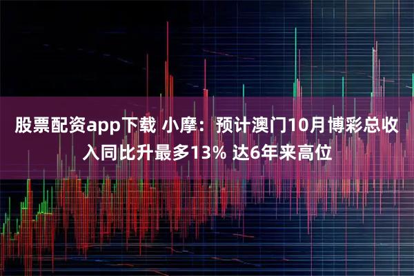 股票配资app下载 小摩：预计澳门10月博彩总收入同比升最多13% 达6年来高位