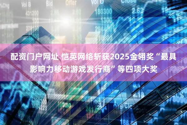 配资门户网址 恺英网络斩获2025金翎奖“最具影响力移动游戏发行商”等四项大奖