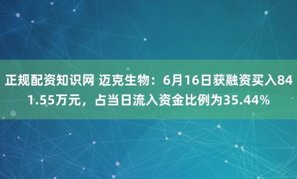 正规配资知识网 迈克生物：6月16日获融资买入841.55万元，占当日流入资金比例为35.44%